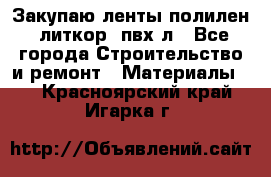 Закупаю ленты полилен, литкор, пвх-л - Все города Строительство и ремонт » Материалы   . Красноярский край,Игарка г.